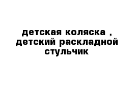 детская коляска , детский раскладной стульчик